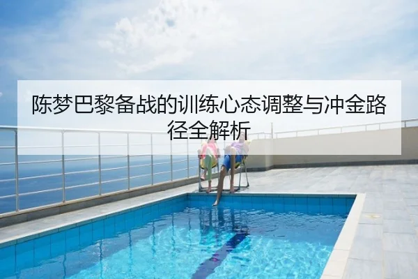 陈梦巴黎备战的训练心态调整与冲金路径全解析