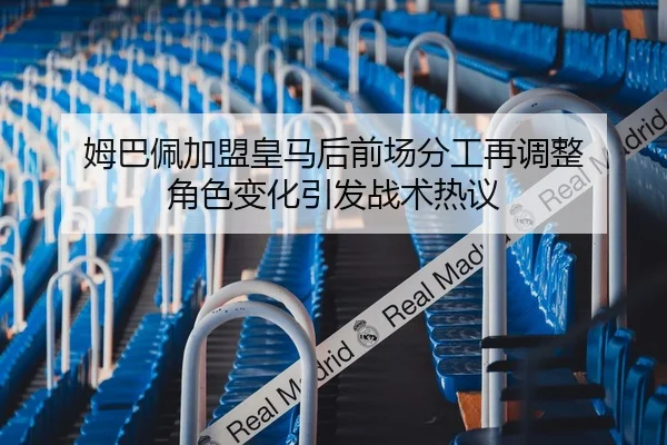 姆巴佩加盟皇马后前场分工再调整 角色变化引发战术热议